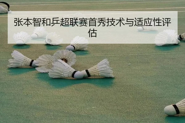 张本智和乒超联赛首秀技术与适应性评估
